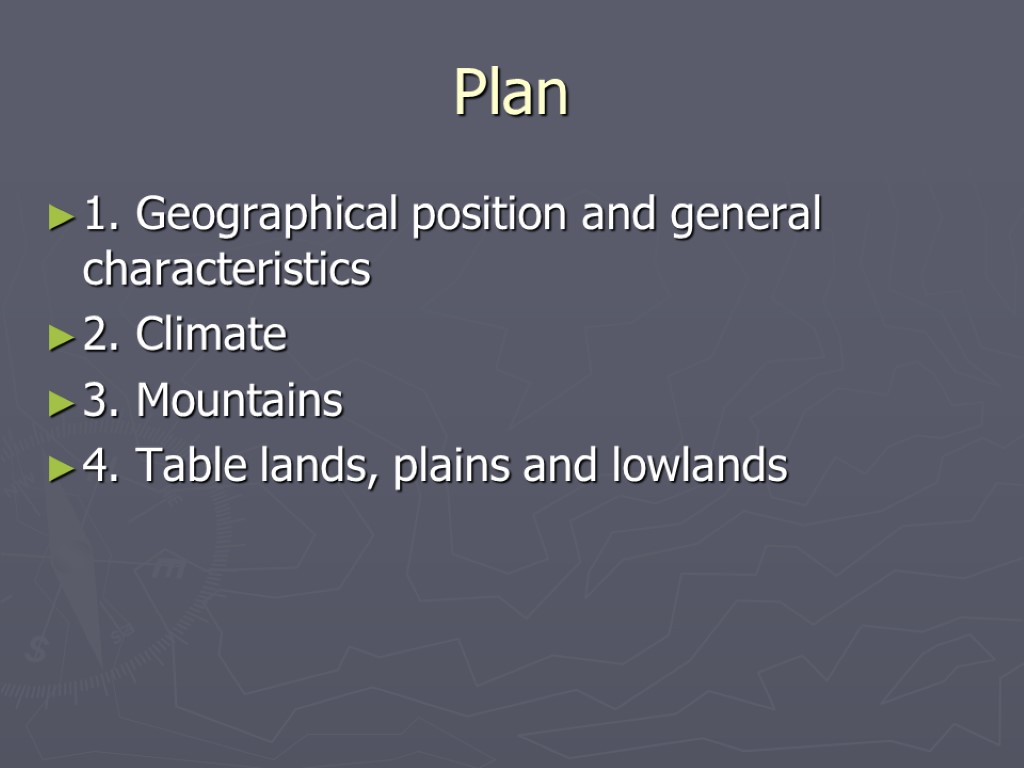 Plan 1. Geographical position and general characteristics 2. Climate 3. Mountains 4. Table lands,